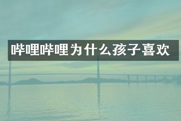 哔哩哔哩为什么孩子喜欢