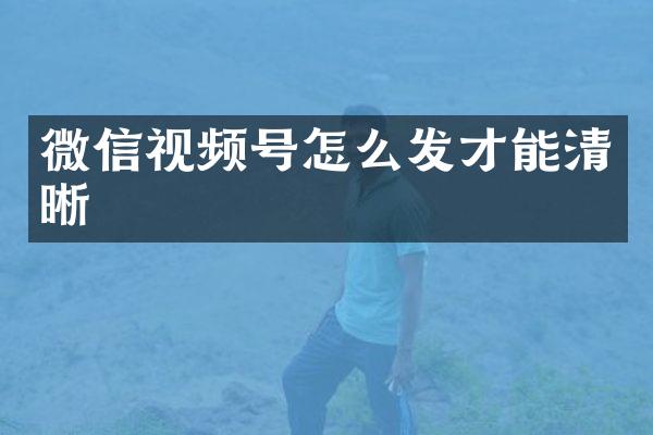 微信视频号怎么发才能清晰