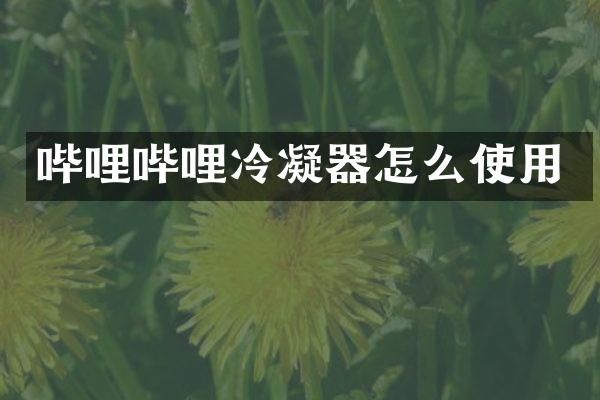 哔哩哔哩冷凝器怎么使用