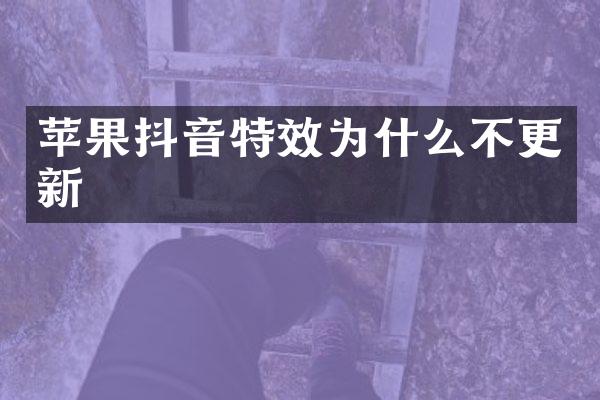 苹果抖音特效为什么不更新
