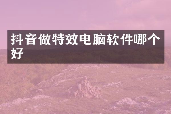 抖音做特效电脑软件哪个好