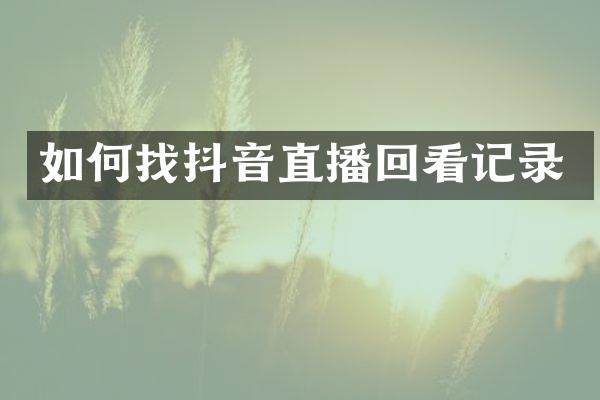 如何找抖音直播回看记录