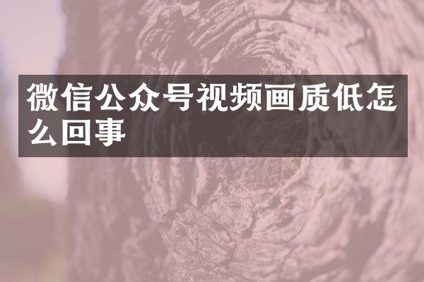 微信公众号视频画质低怎么回事