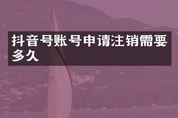 抖音号账号申请注销需要多久