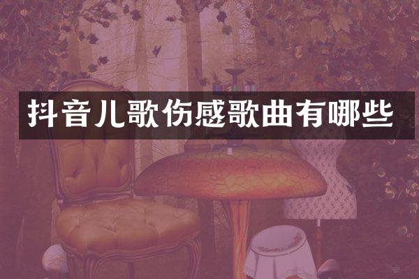抖音儿歌伤感歌曲有哪些