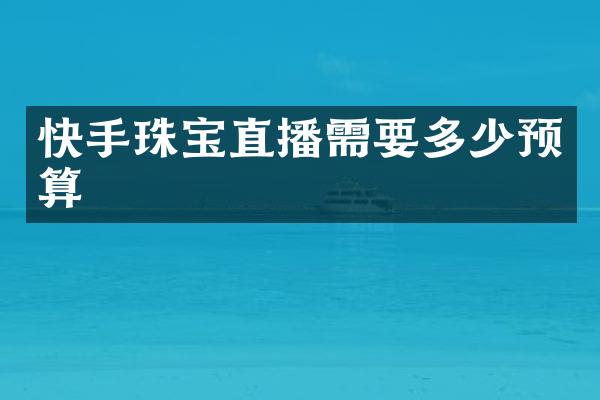 快手珠宝直播需要多少预算