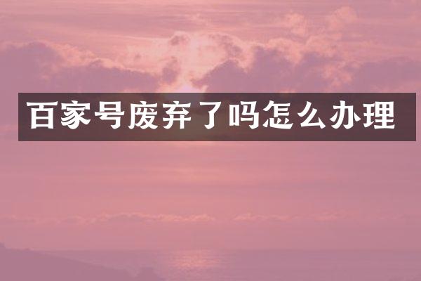 百家号废弃了吗怎么办理