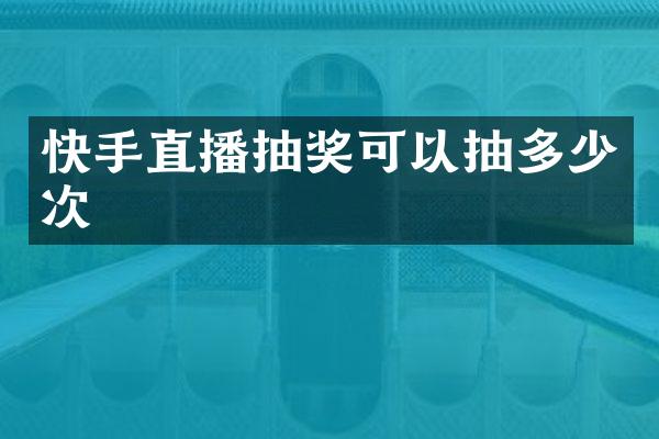快手直播抽奖可以抽多少次