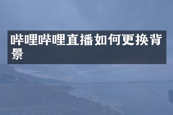 哔哩哔哩直播如何更换背景