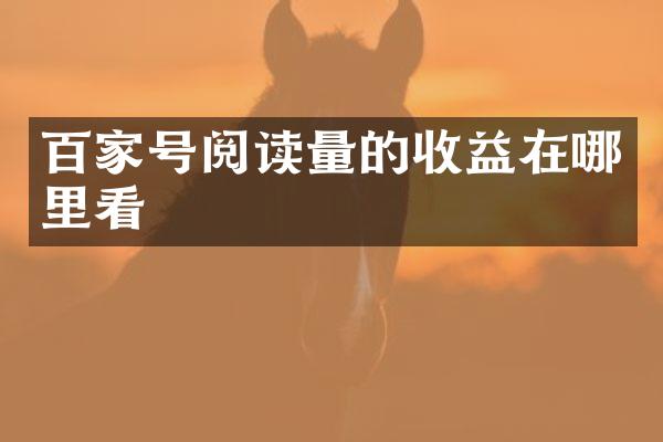 百家号阅读量的收益在哪里看