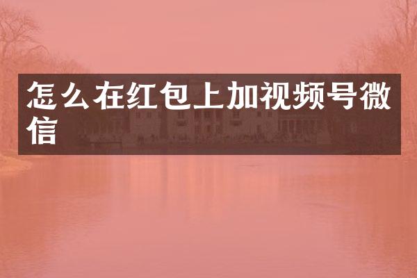 怎么在红包上加视频号微信