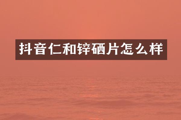 抖音仁和锌硒片怎么样