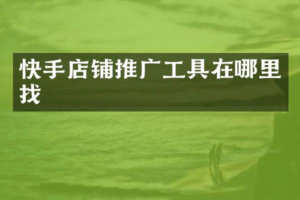 快手店铺推广工具在哪里找