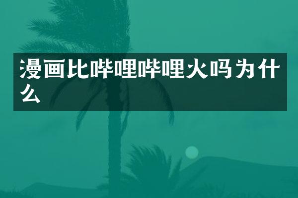漫画比哔哩哔哩火吗为什么