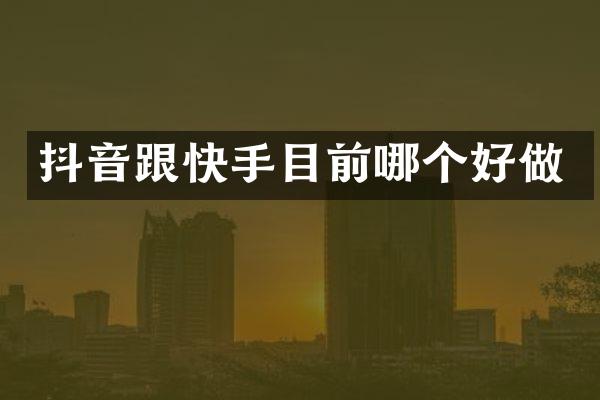 抖音跟快手目前哪个好做