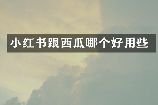 小红书跟西瓜哪个好用些