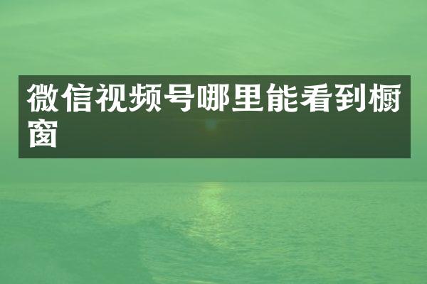 微信视频号哪里能看到橱窗
