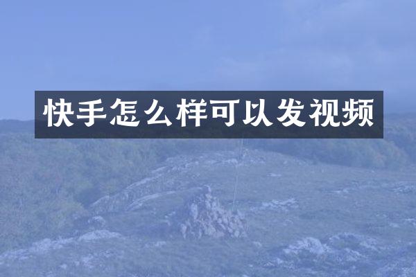 快手怎么样可以发视频