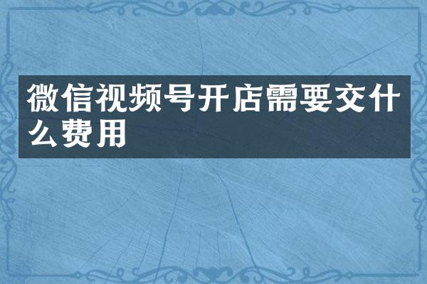 微信视频号开店需要交什么费用