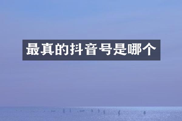 最真的抖音号是哪个