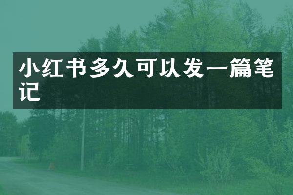 小红书多久可以发一篇笔记