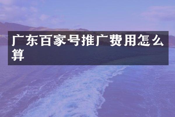 广东百家号推广费用怎么算