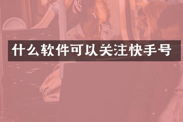 什么软件可以关注快手号