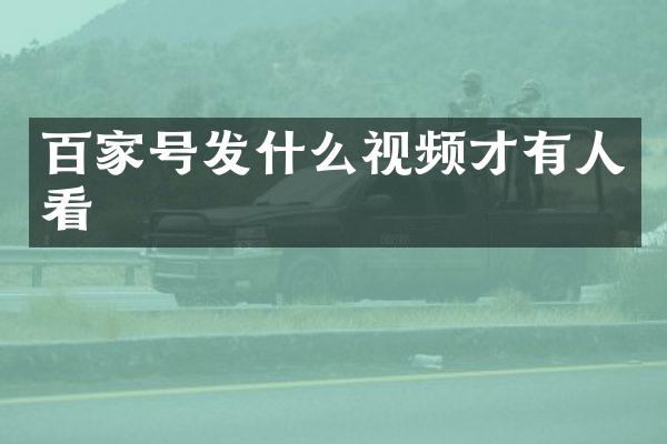 百家号发什么视频才有人看