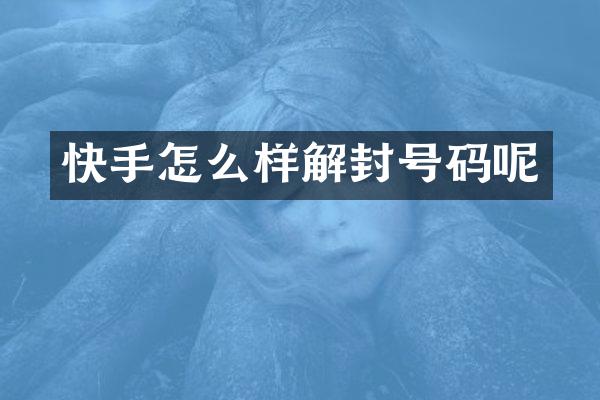 快手怎么样解封号码呢