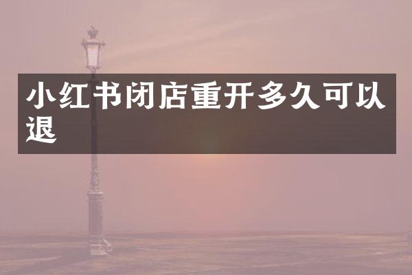 小红书闭店重开多久可以退