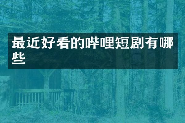 最近好看的哔哩短剧有哪些