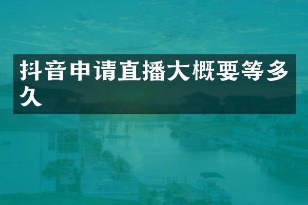 抖音申请直播大概要等多久