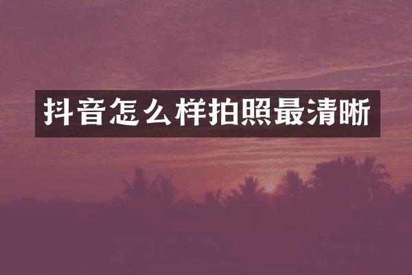 抖音怎么样拍照最清晰