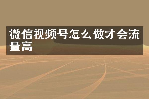 微信视频号怎么做才会流量高