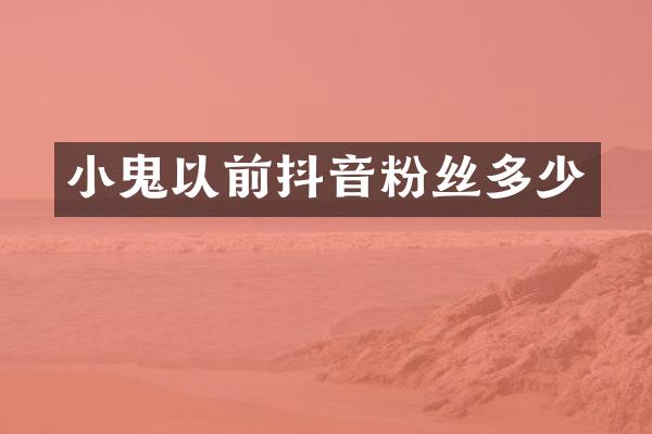 小鬼以前抖音粉丝多少