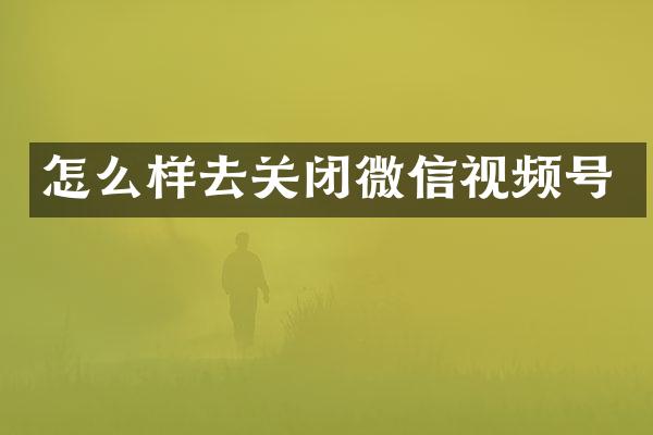 怎么样去关闭微信视频号