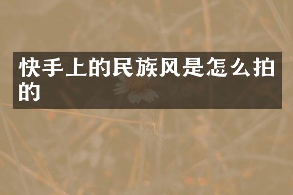 快手上的民族风是怎么拍的