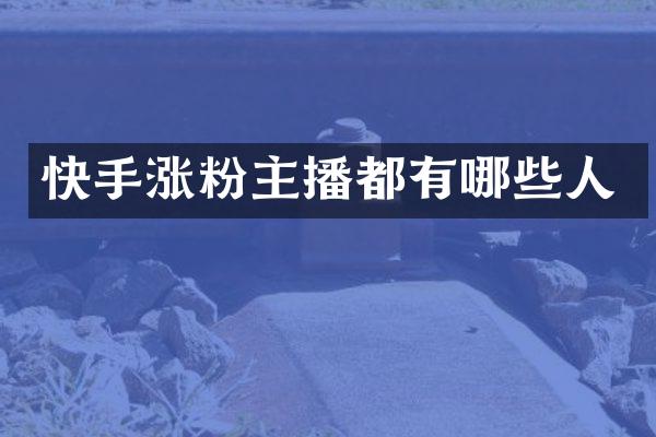 快手涨粉主播都有哪些人