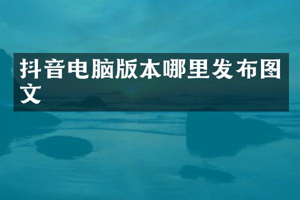 抖音电脑版本哪里发布图文