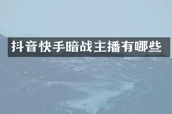 抖音快手暗战主播有哪些