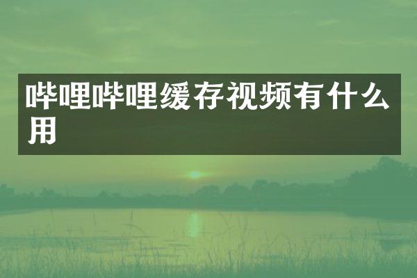 哔哩哔哩缓存视频有什么用
