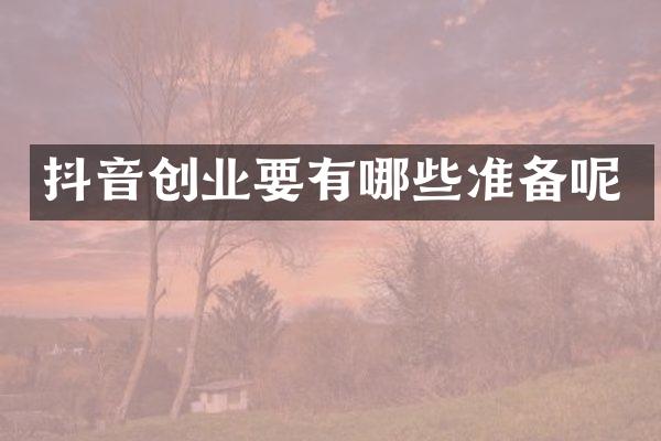 抖音创业要有哪些准备呢