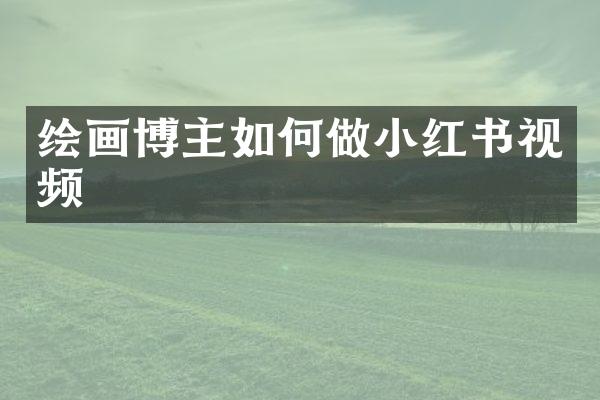 绘画博主如何做小红书视频