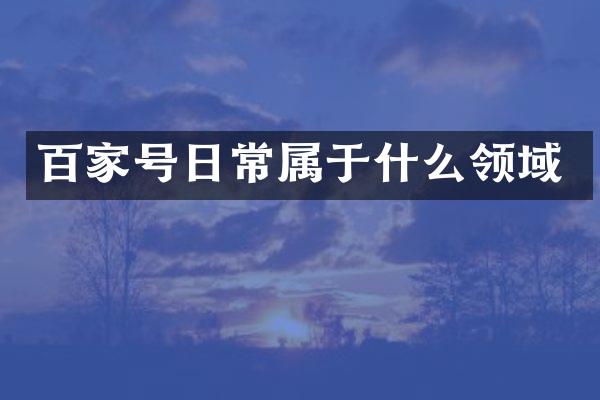 百家号日常属于什么领域