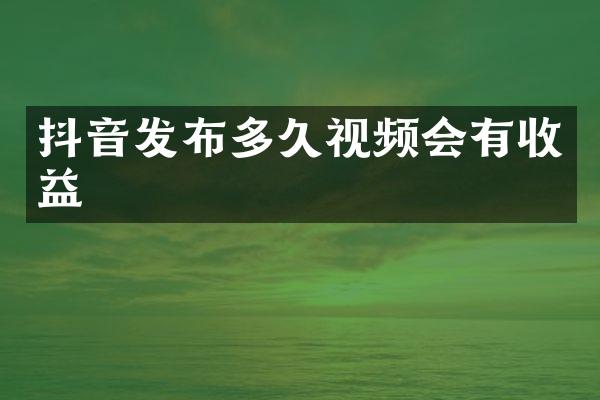 抖音发布多久视频会有收益