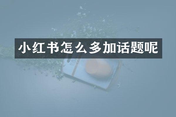 小红书怎么多加话题呢