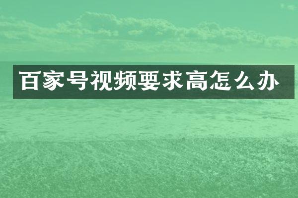 百家号视频要求高怎么办