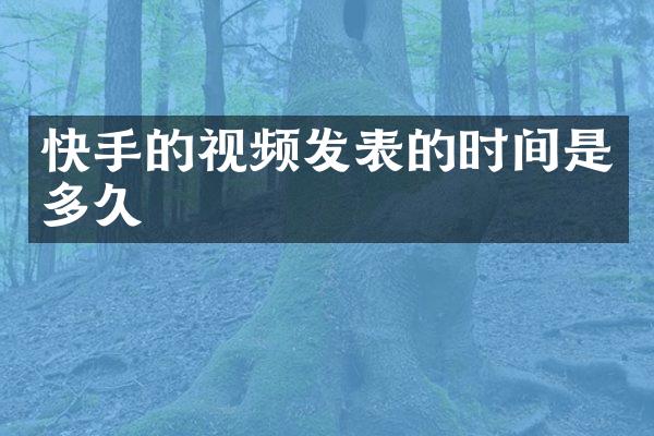 快手的视频发表的时间是多久