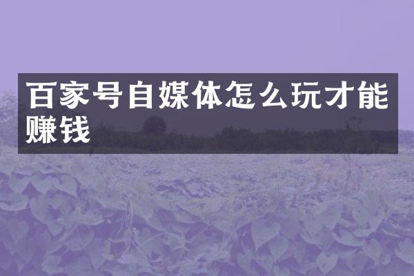 百家号自媒体怎么玩才能赚钱