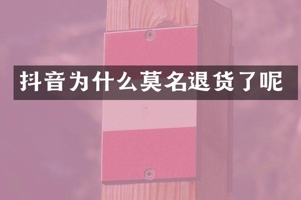 抖音为什么莫名退货了呢